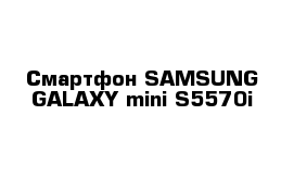  Cмартфон SAMSUNG GALAXY mini S5570i